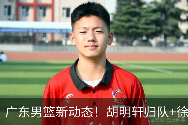 广东男篮新动态！胡明轩归队+徐杰黄明依赴美特训，四人合同到期